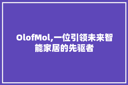 OlofMol,一位引领未来智能家居的先驱者