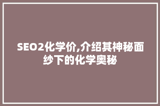 SEO2化学价,介绍其神秘面纱下的化学奥秘