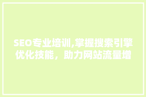 SEO专业培训,掌握搜索引擎优化技能，助力网站流量增长