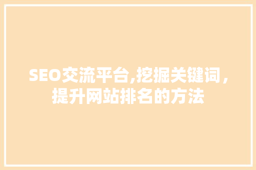 SEO交流平台,挖掘关键词，提升网站排名的方法