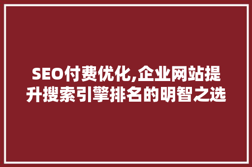 SEO付费优化,企业网站提升搜索引擎排名的明智之选