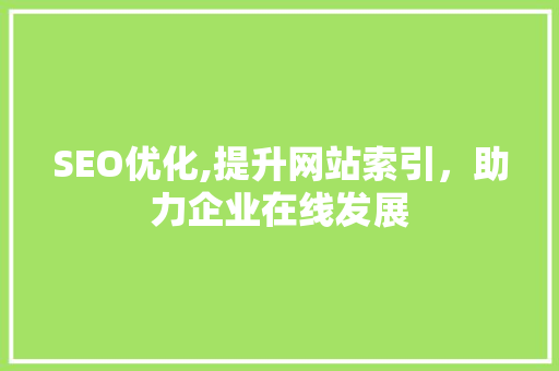 SEO优化,提升网站索引，助力企业在线发展