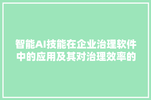 智能AI技能在企业治理软件中的应用及其对治理效率的提升