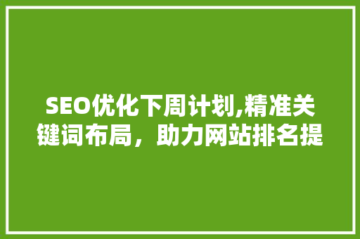 SEO优化下周计划,精准关键词布局，助力网站排名提升