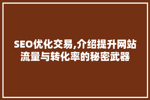 SEO优化交易,介绍提升网站流量与转化率的秘密武器