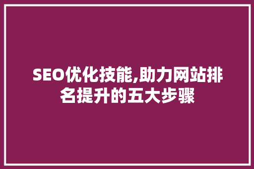 SEO优化技能,助力网站排名提升的五大步骤