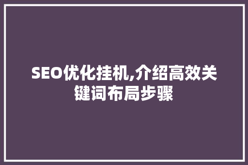 SEO优化挂机,介绍高效关键词布局步骤