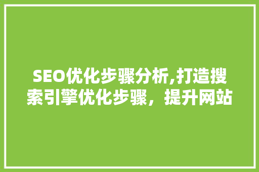 SEO优化步骤分析,打造搜索引擎优化步骤，提升网站排名