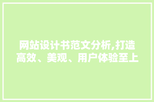 网站设计书范文分析,打造高效、美观、用户体验至上的网站