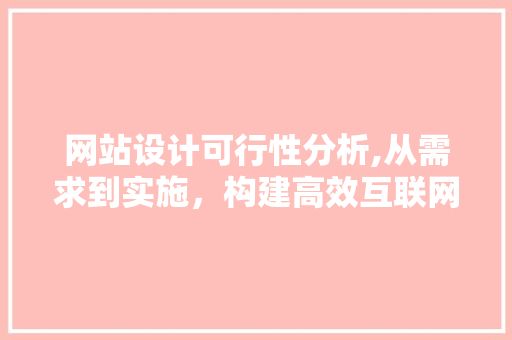 网站设计可行性分析,从需求到实施，构建高效互联网平台