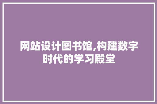 网站设计图书馆,构建数字时代的学习殿堂