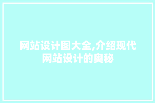 网站设计图大全,介绍现代网站设计的奥秘