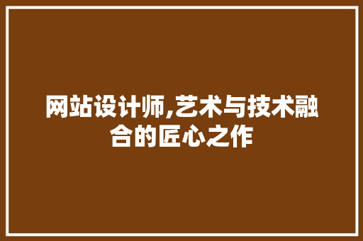 网站设计师,艺术与技术融合的匠心之作