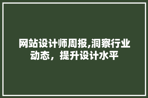 网站设计师周报,洞察行业动态，提升设计水平