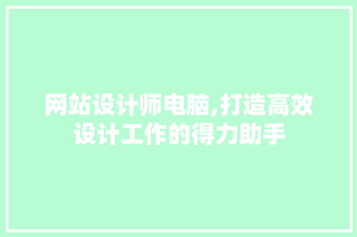 网站设计师电脑,打造高效设计工作的得力助手