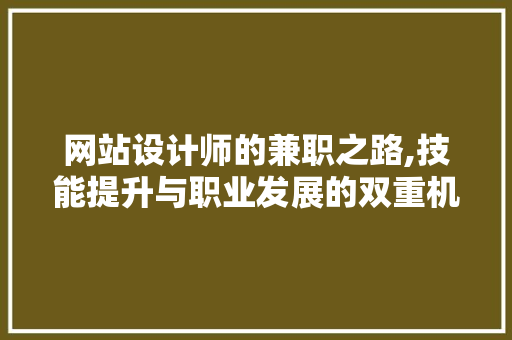 网站设计师的兼职之路,技能提升与职业发展的双重机遇