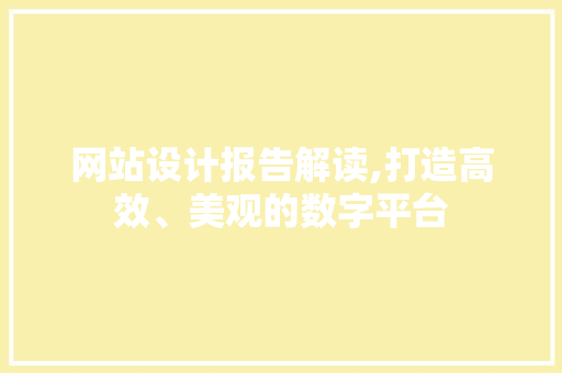 网站设计报告解读,打造高效、美观的数字平台