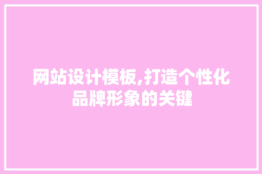 网站设计模板,打造个性化品牌形象的关键