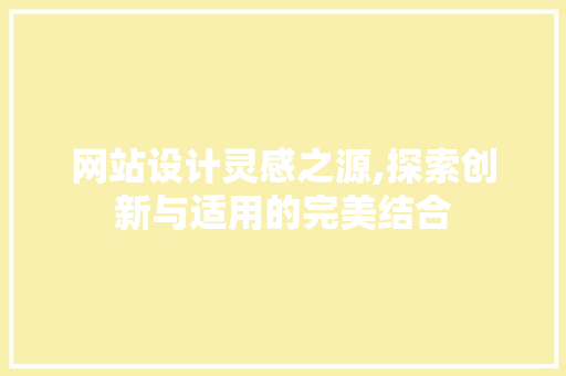 网站设计灵感之源,探索创新与适用的完美结合