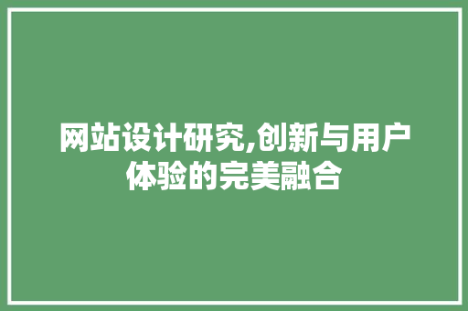 网站设计研究,创新与用户体验的完美融合