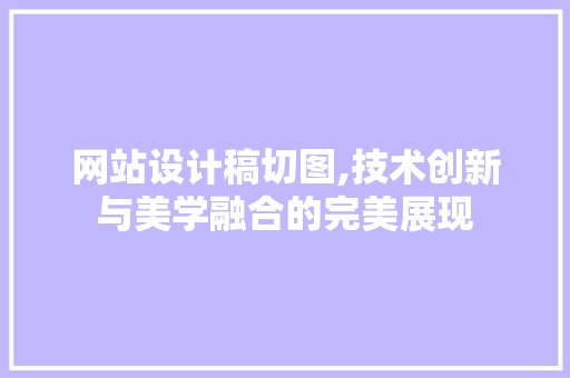 网站设计稿切图,技术创新与美学融合的完美展现