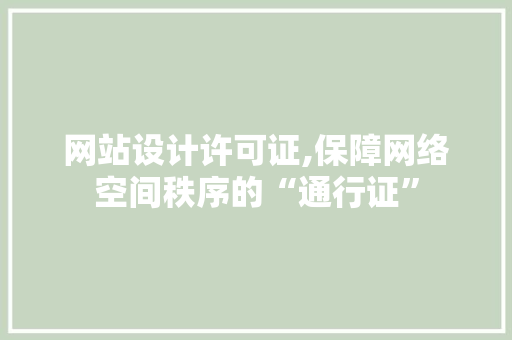 网站设计许可证,保障网络空间秩序的“通行证”