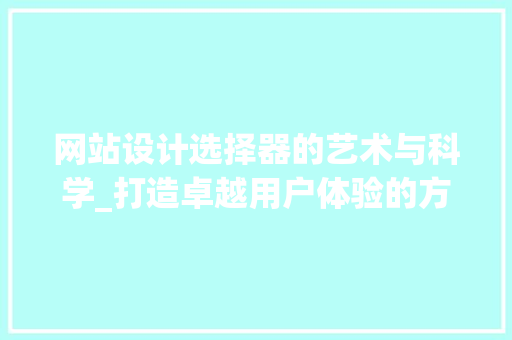 网站设计选择器的艺术与科学_打造卓越用户体验的方法