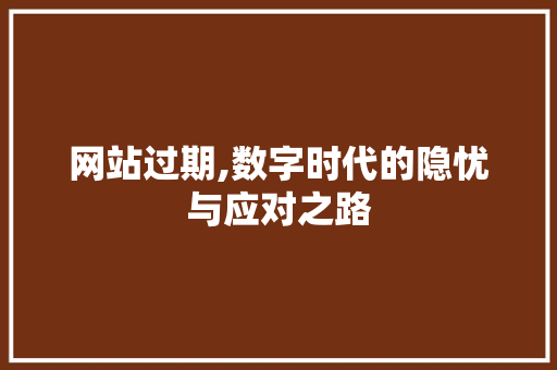 网站过期,数字时代的隐忧与应对之路