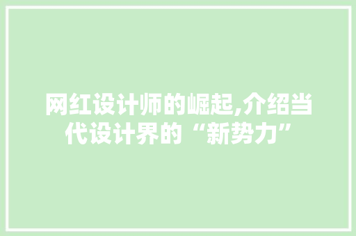 网红设计师的崛起,介绍当代设计界的“新势力”