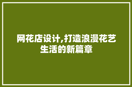 网花店设计,打造浪漫花艺生活的新篇章