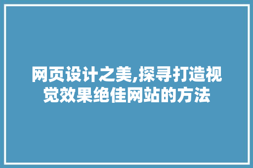 网页设计之美,探寻打造视觉效果绝佳网站的方法