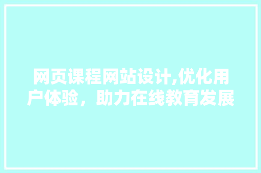 网页课程网站设计,优化用户体验，助力在线教育发展