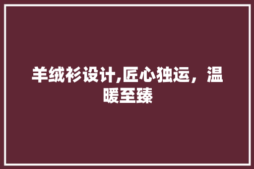 羊绒衫设计,匠心独运，温暖至臻