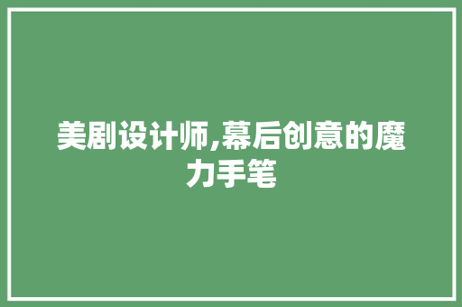 美剧设计师,幕后创意的魔力手笔