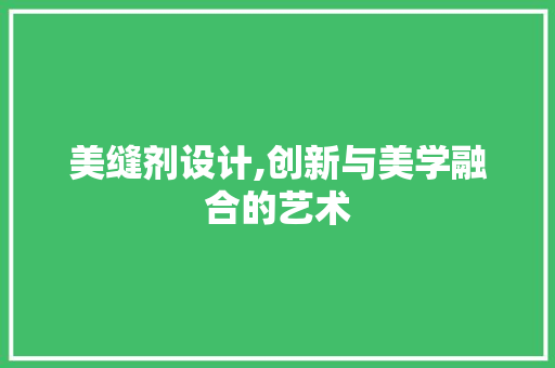 美缝剂设计,创新与美学融合的艺术