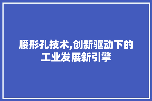 腰形孔技术,创新驱动下的工业发展新引擎