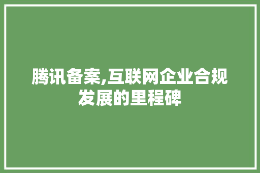 腾讯备案,互联网企业合规发展的里程碑