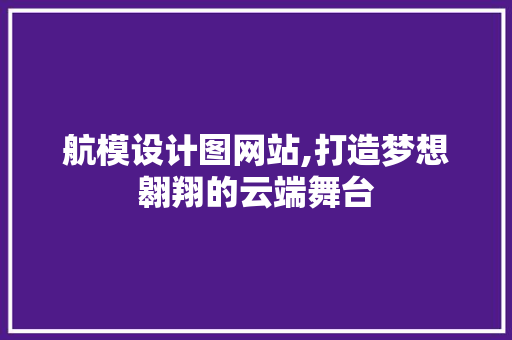 航模设计图网站,打造梦想翱翔的云端舞台