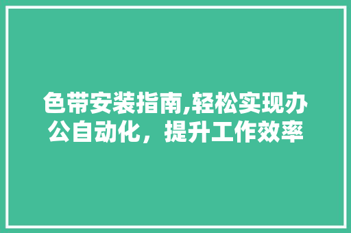 色带安装指南,轻松实现办公自动化，提升工作效率