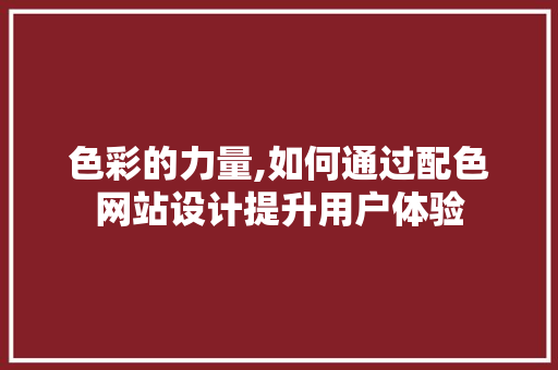 色彩的力量,如何通过配色网站设计提升用户体验