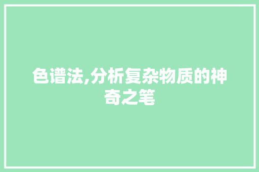 色谱法,分析复杂物质的神奇之笔