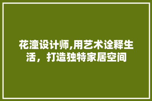 花潼设计师,用艺术诠释生活，打造独特家居空间