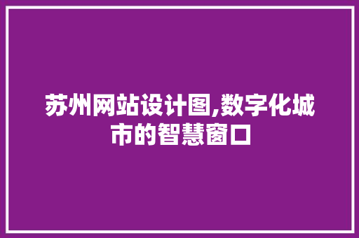 苏州网站设计图,数字化城市的智慧窗口