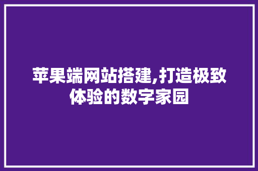 苹果端网站搭建,打造极致体验的数字家园