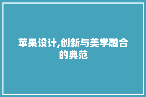 苹果设计,创新与美学融合的典范