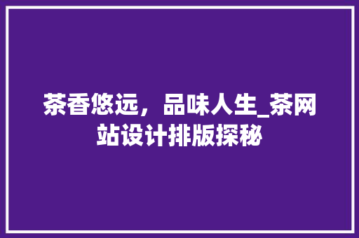 茶香悠远，品味人生_茶网站设计排版探秘