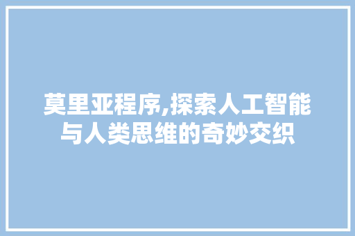 莫里亚程序,探索人工智能与人类思维的奇妙交织