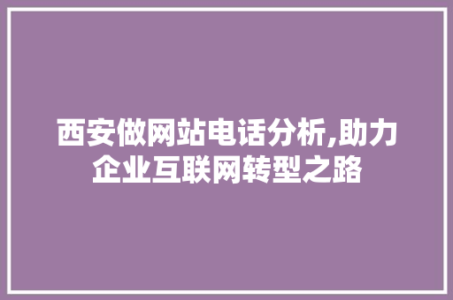 西安做网站电话分析,助力企业互联网转型之路