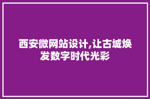 西安微网站设计,让古城焕发数字时代光彩