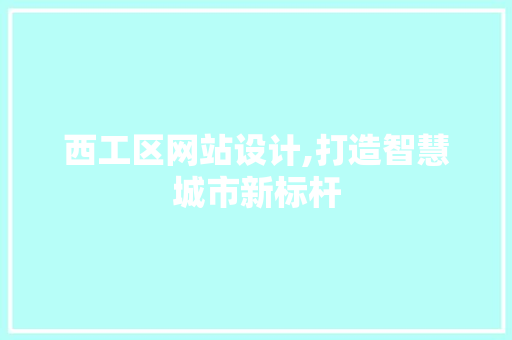 西工区网站设计,打造智慧城市新标杆